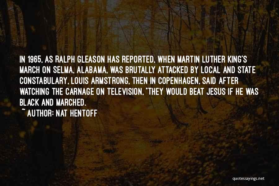 Nat Hentoff Quotes: In 1965, As Ralph Gleason Has Reported, When Martin Luther King's March On Selma, Alabama, Was Brutally Attacked By Local