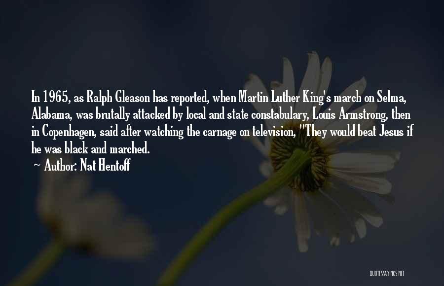 Nat Hentoff Quotes: In 1965, As Ralph Gleason Has Reported, When Martin Luther King's March On Selma, Alabama, Was Brutally Attacked By Local