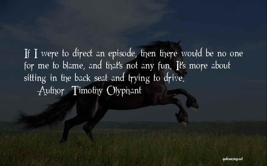 Timothy Olyphant Quotes: If I Were To Direct An Episode, Then There Would Be No One For Me To Blame, And That's Not