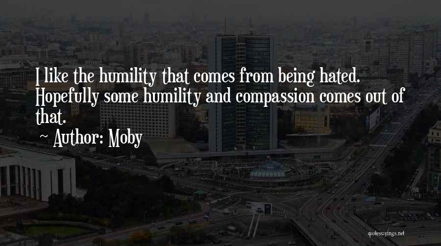 Moby Quotes: I Like The Humility That Comes From Being Hated. Hopefully Some Humility And Compassion Comes Out Of That.