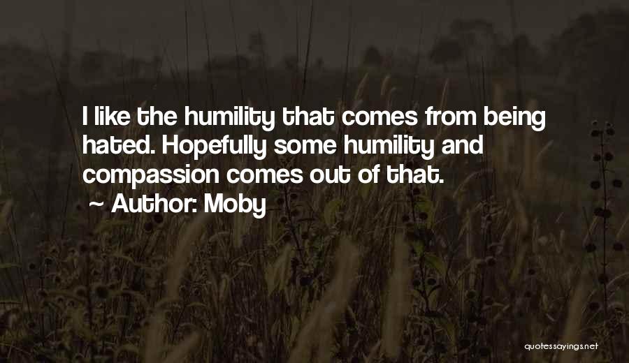 Moby Quotes: I Like The Humility That Comes From Being Hated. Hopefully Some Humility And Compassion Comes Out Of That.
