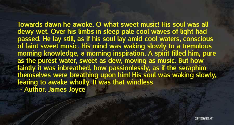 James Joyce Quotes: Towards Dawn He Awoke. O What Sweet Music! His Soul Was All Dewy Wet. Over His Limbs In Sleep Pale