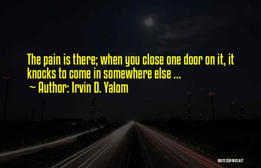 Irvin D. Yalom Quotes: The Pain Is There; When You Close One Door On It, It Knocks To Come In Somewhere Else ...