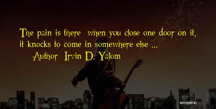 Irvin D. Yalom Quotes: The Pain Is There; When You Close One Door On It, It Knocks To Come In Somewhere Else ...