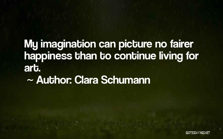 Clara Schumann Quotes: My Imagination Can Picture No Fairer Happiness Than To Continue Living For Art.