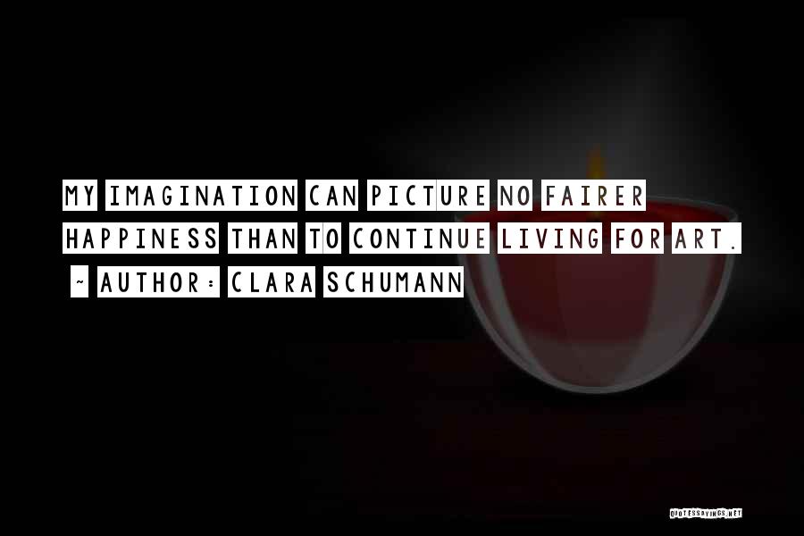 Clara Schumann Quotes: My Imagination Can Picture No Fairer Happiness Than To Continue Living For Art.