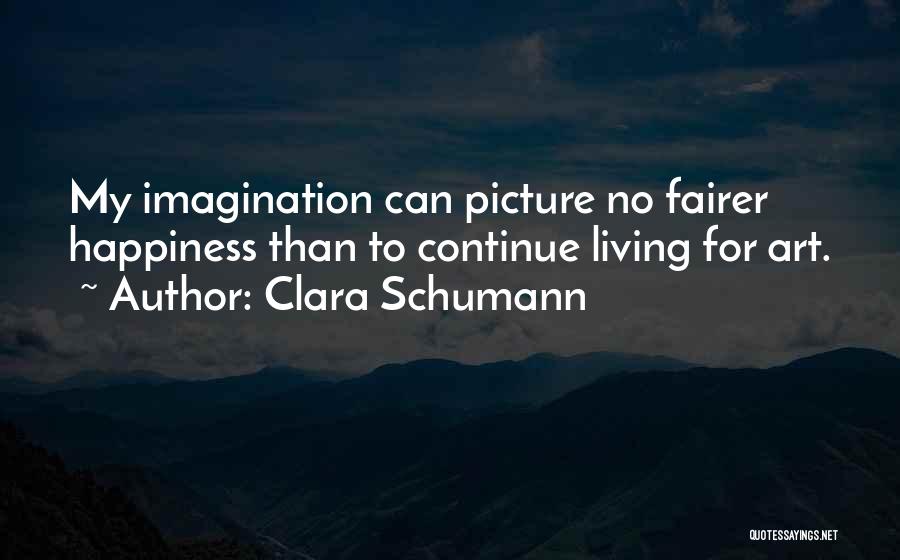 Clara Schumann Quotes: My Imagination Can Picture No Fairer Happiness Than To Continue Living For Art.