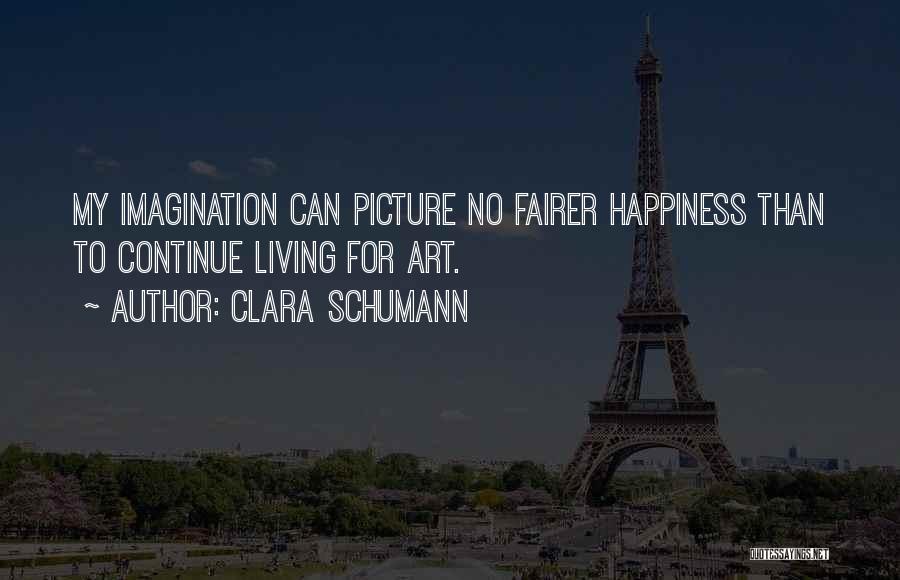 Clara Schumann Quotes: My Imagination Can Picture No Fairer Happiness Than To Continue Living For Art.