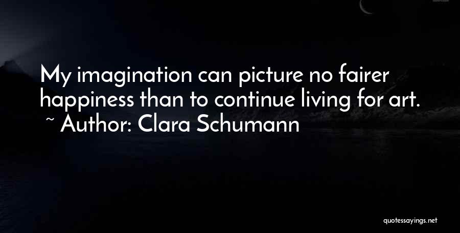 Clara Schumann Quotes: My Imagination Can Picture No Fairer Happiness Than To Continue Living For Art.