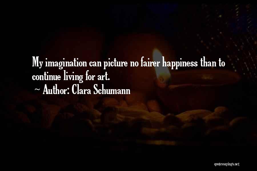 Clara Schumann Quotes: My Imagination Can Picture No Fairer Happiness Than To Continue Living For Art.