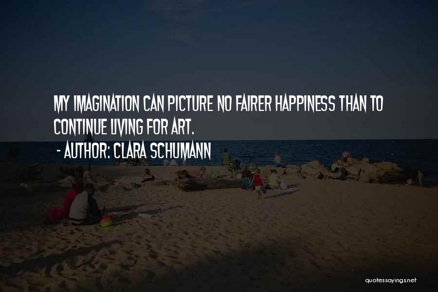 Clara Schumann Quotes: My Imagination Can Picture No Fairer Happiness Than To Continue Living For Art.