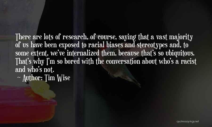 Tim Wise Quotes: There Are Lots Of Research, Of Course, Saying That A Vast Majority Of Us Have Been Exposed To Racial Biases