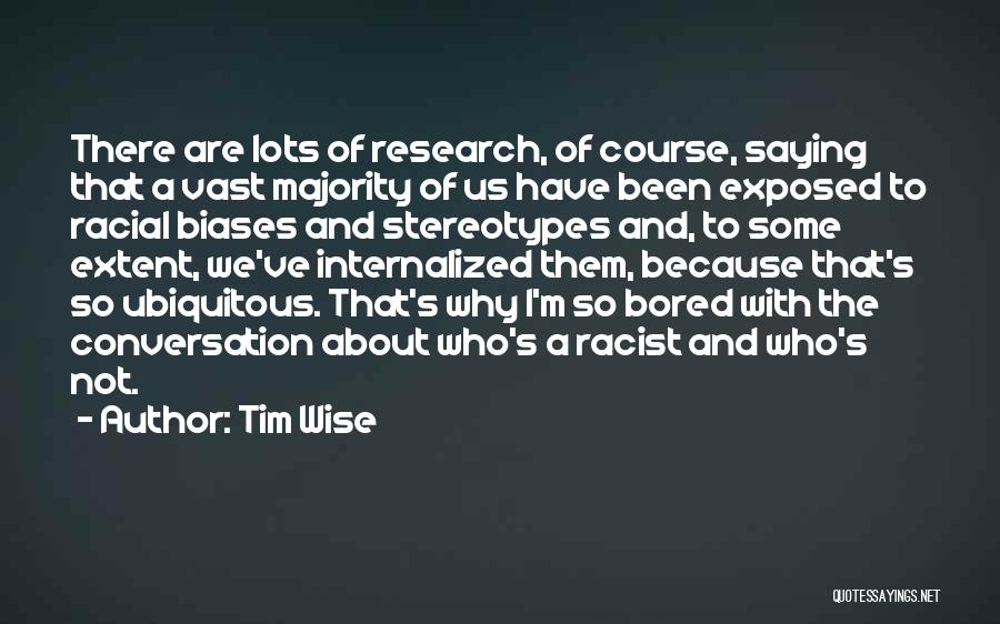 Tim Wise Quotes: There Are Lots Of Research, Of Course, Saying That A Vast Majority Of Us Have Been Exposed To Racial Biases