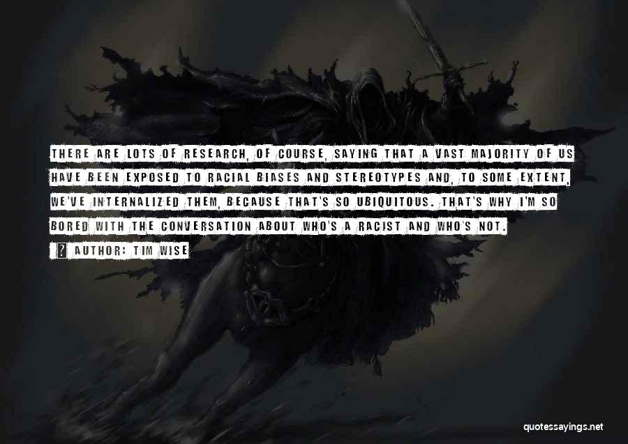 Tim Wise Quotes: There Are Lots Of Research, Of Course, Saying That A Vast Majority Of Us Have Been Exposed To Racial Biases