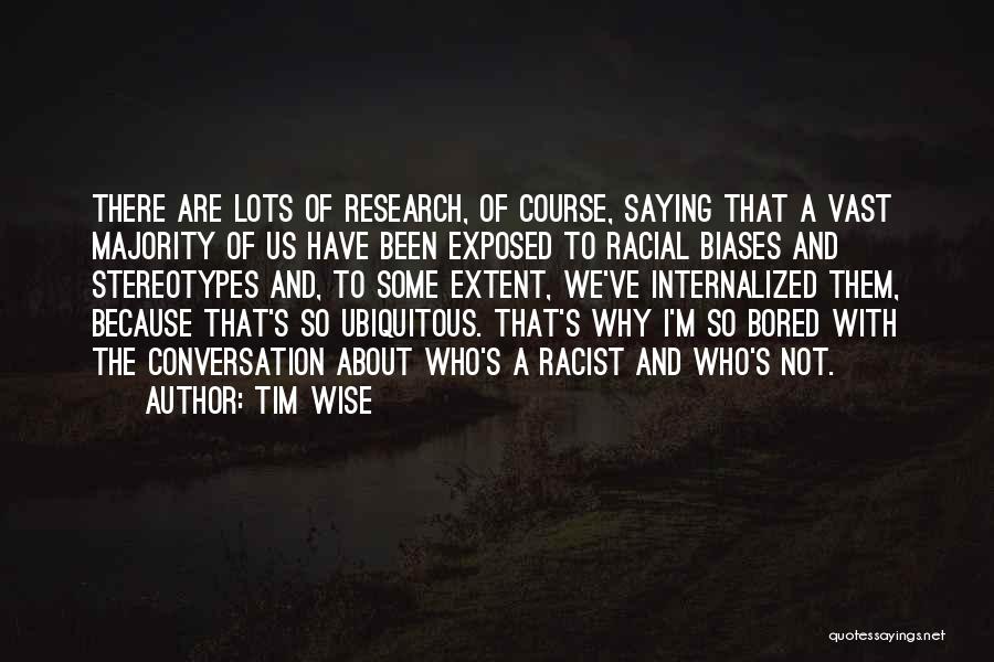 Tim Wise Quotes: There Are Lots Of Research, Of Course, Saying That A Vast Majority Of Us Have Been Exposed To Racial Biases