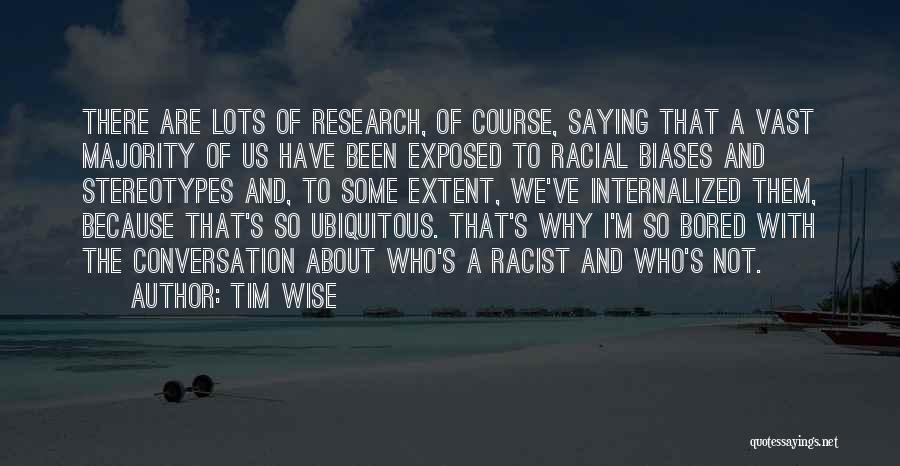 Tim Wise Quotes: There Are Lots Of Research, Of Course, Saying That A Vast Majority Of Us Have Been Exposed To Racial Biases