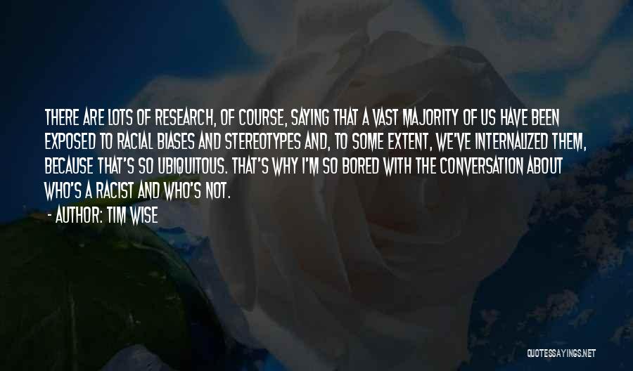 Tim Wise Quotes: There Are Lots Of Research, Of Course, Saying That A Vast Majority Of Us Have Been Exposed To Racial Biases