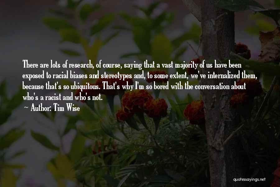 Tim Wise Quotes: There Are Lots Of Research, Of Course, Saying That A Vast Majority Of Us Have Been Exposed To Racial Biases