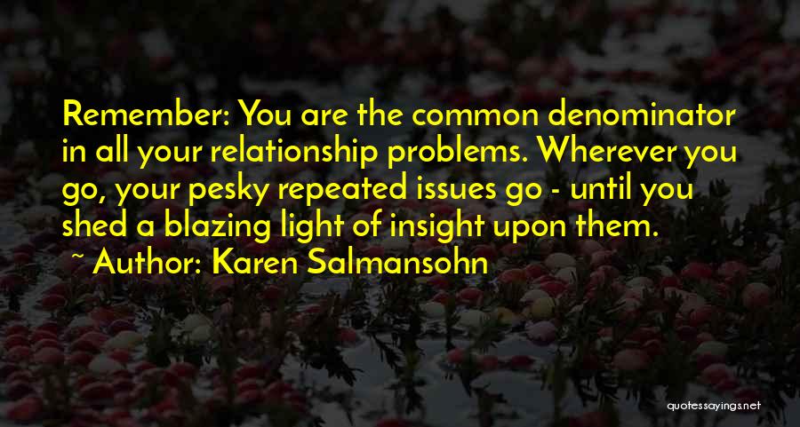 Karen Salmansohn Quotes: Remember: You Are The Common Denominator In All Your Relationship Problems. Wherever You Go, Your Pesky Repeated Issues Go -