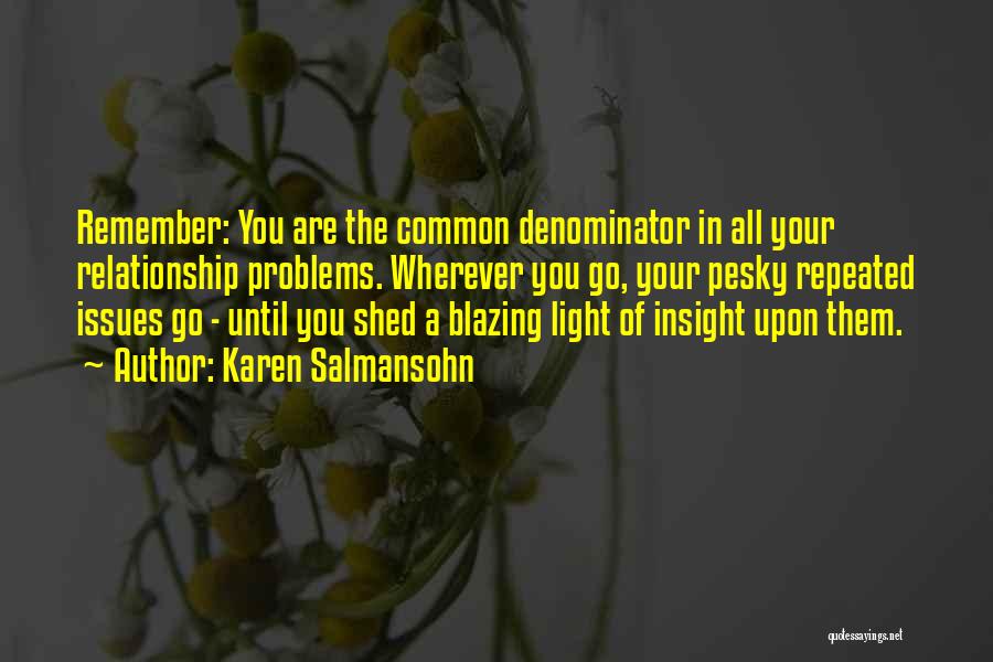 Karen Salmansohn Quotes: Remember: You Are The Common Denominator In All Your Relationship Problems. Wherever You Go, Your Pesky Repeated Issues Go -