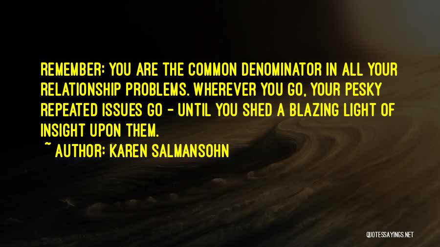 Karen Salmansohn Quotes: Remember: You Are The Common Denominator In All Your Relationship Problems. Wherever You Go, Your Pesky Repeated Issues Go -