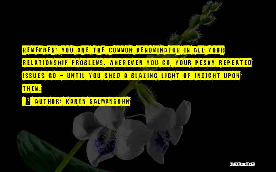 Karen Salmansohn Quotes: Remember: You Are The Common Denominator In All Your Relationship Problems. Wherever You Go, Your Pesky Repeated Issues Go -