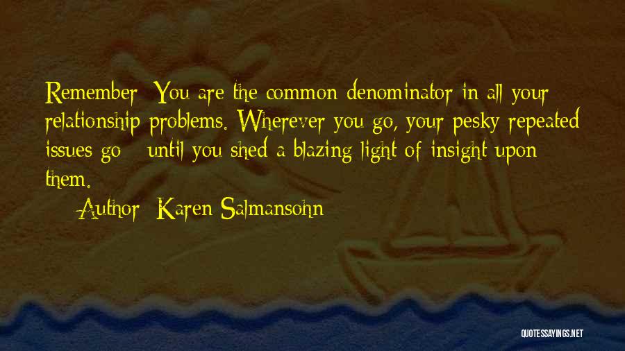 Karen Salmansohn Quotes: Remember: You Are The Common Denominator In All Your Relationship Problems. Wherever You Go, Your Pesky Repeated Issues Go -