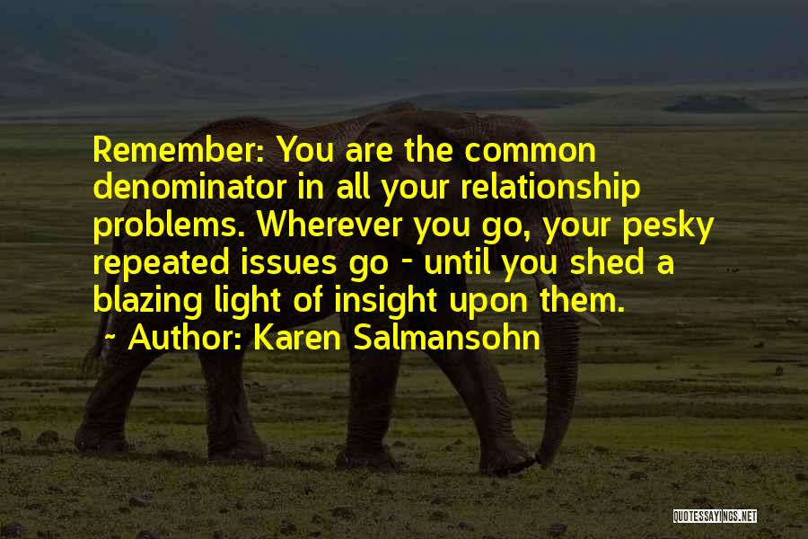 Karen Salmansohn Quotes: Remember: You Are The Common Denominator In All Your Relationship Problems. Wherever You Go, Your Pesky Repeated Issues Go -