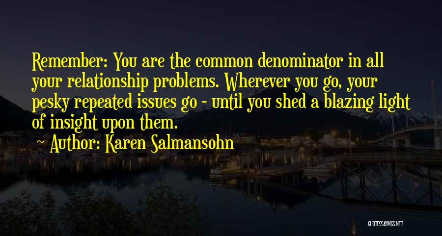 Karen Salmansohn Quotes: Remember: You Are The Common Denominator In All Your Relationship Problems. Wherever You Go, Your Pesky Repeated Issues Go -