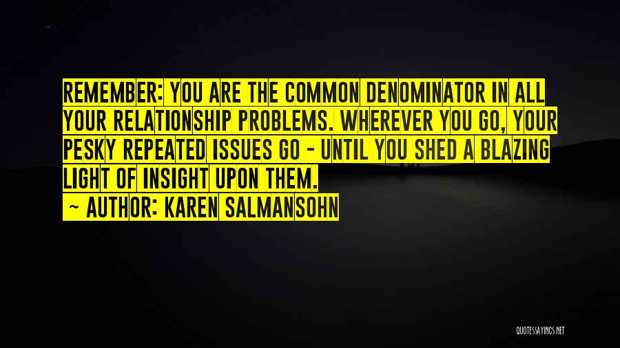 Karen Salmansohn Quotes: Remember: You Are The Common Denominator In All Your Relationship Problems. Wherever You Go, Your Pesky Repeated Issues Go -