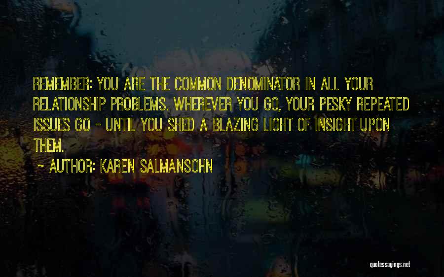 Karen Salmansohn Quotes: Remember: You Are The Common Denominator In All Your Relationship Problems. Wherever You Go, Your Pesky Repeated Issues Go -