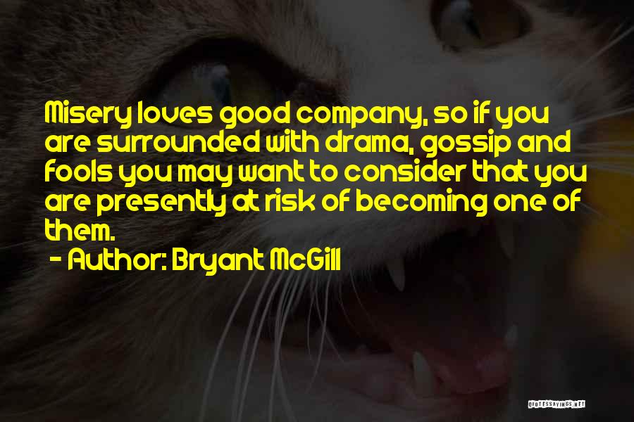Bryant McGill Quotes: Misery Loves Good Company, So If You Are Surrounded With Drama, Gossip And Fools You May Want To Consider That