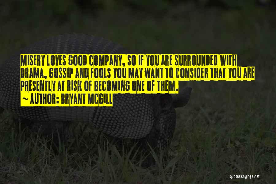 Bryant McGill Quotes: Misery Loves Good Company, So If You Are Surrounded With Drama, Gossip And Fools You May Want To Consider That