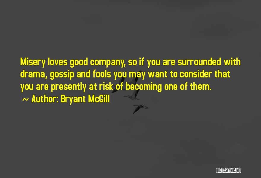 Bryant McGill Quotes: Misery Loves Good Company, So If You Are Surrounded With Drama, Gossip And Fools You May Want To Consider That