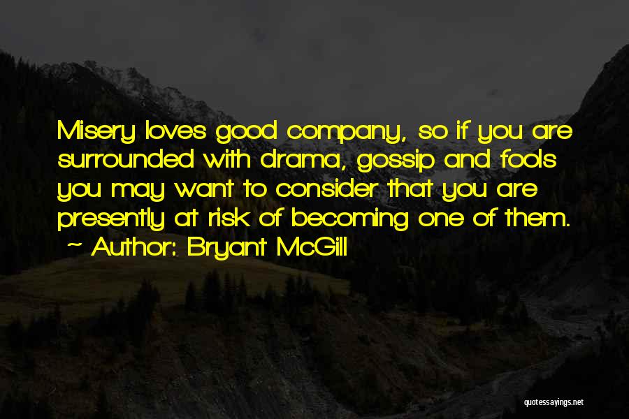 Bryant McGill Quotes: Misery Loves Good Company, So If You Are Surrounded With Drama, Gossip And Fools You May Want To Consider That