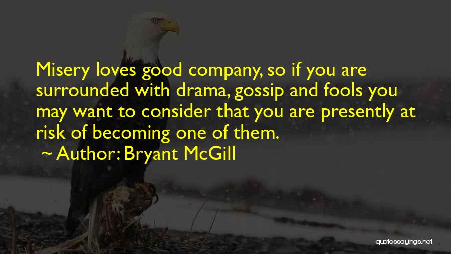 Bryant McGill Quotes: Misery Loves Good Company, So If You Are Surrounded With Drama, Gossip And Fools You May Want To Consider That