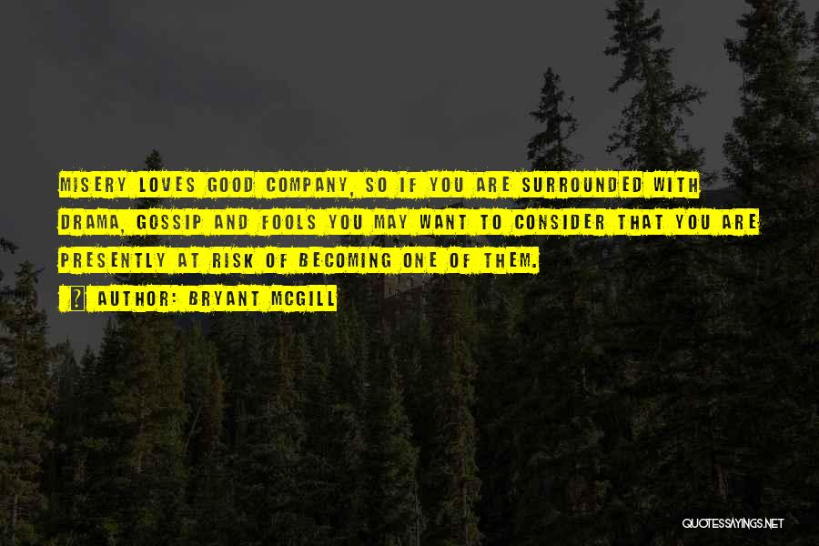 Bryant McGill Quotes: Misery Loves Good Company, So If You Are Surrounded With Drama, Gossip And Fools You May Want To Consider That