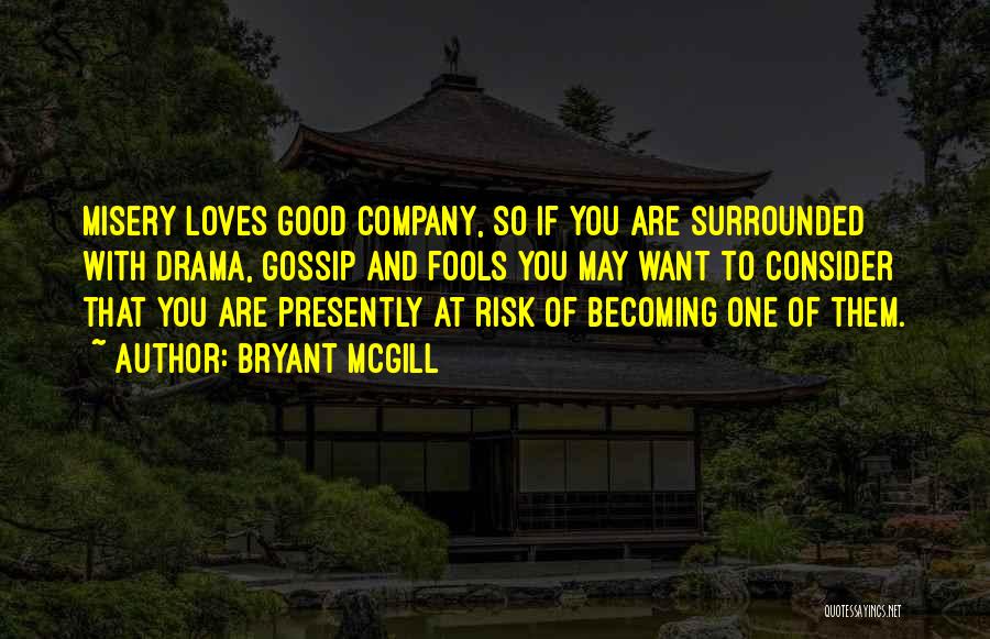 Bryant McGill Quotes: Misery Loves Good Company, So If You Are Surrounded With Drama, Gossip And Fools You May Want To Consider That