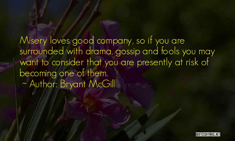 Bryant McGill Quotes: Misery Loves Good Company, So If You Are Surrounded With Drama, Gossip And Fools You May Want To Consider That