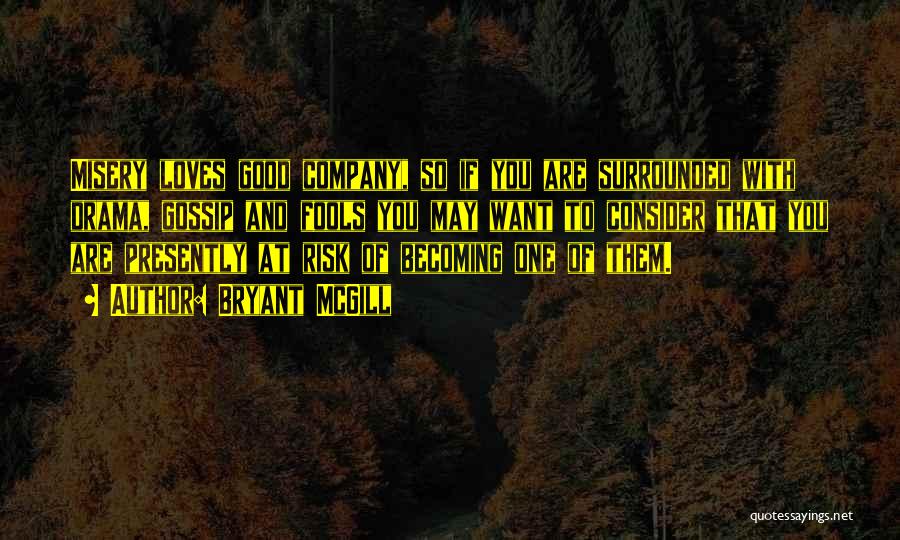 Bryant McGill Quotes: Misery Loves Good Company, So If You Are Surrounded With Drama, Gossip And Fools You May Want To Consider That