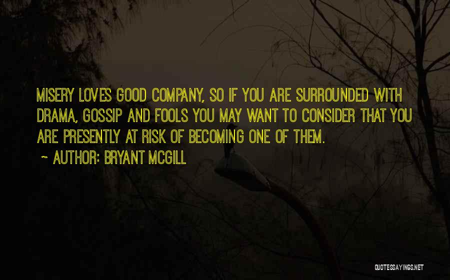 Bryant McGill Quotes: Misery Loves Good Company, So If You Are Surrounded With Drama, Gossip And Fools You May Want To Consider That