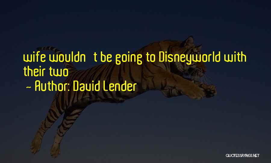 David Lender Quotes: Wife Wouldn't Be Going To Disneyworld With Their Two