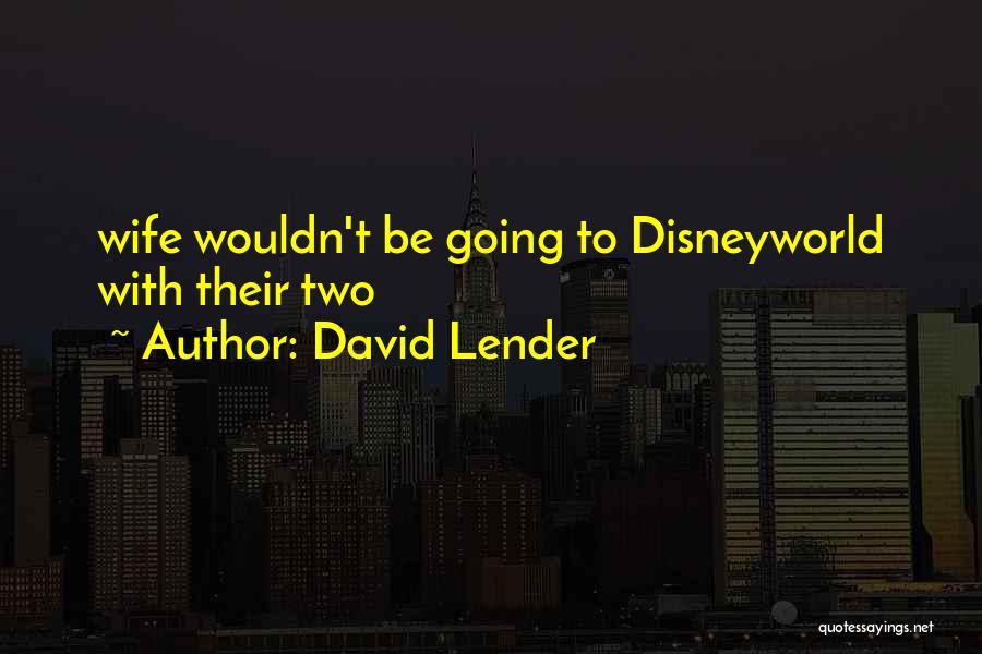 David Lender Quotes: Wife Wouldn't Be Going To Disneyworld With Their Two