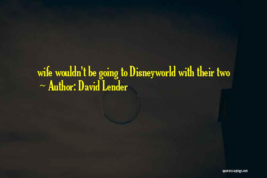 David Lender Quotes: Wife Wouldn't Be Going To Disneyworld With Their Two