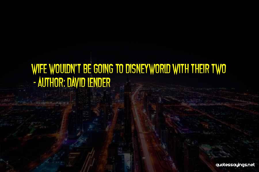 David Lender Quotes: Wife Wouldn't Be Going To Disneyworld With Their Two