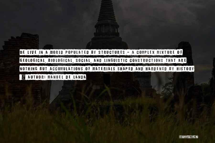 Manuel De Landa Quotes: We Live In A World Populated By Structures - A Complex Mixture Of Geological, Biological, Social, And Linguistic Constructions That