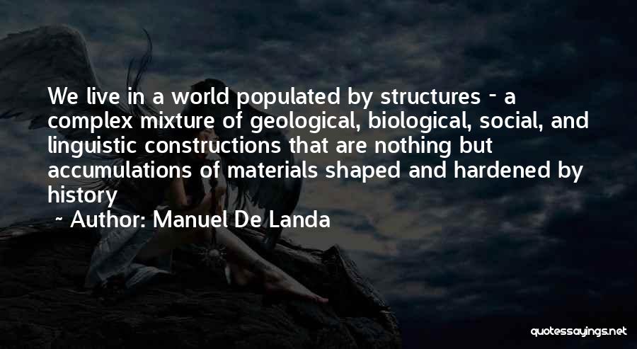 Manuel De Landa Quotes: We Live In A World Populated By Structures - A Complex Mixture Of Geological, Biological, Social, And Linguistic Constructions That