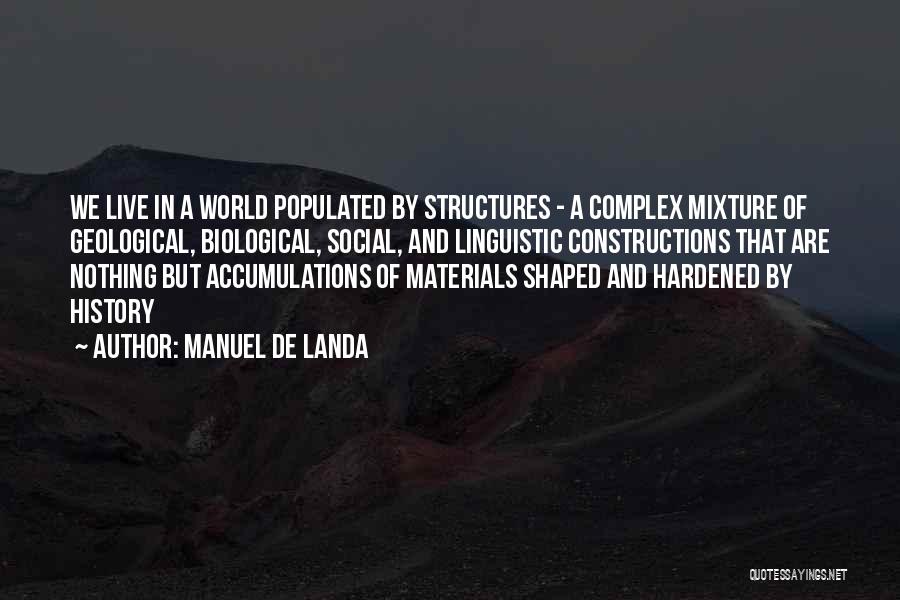 Manuel De Landa Quotes: We Live In A World Populated By Structures - A Complex Mixture Of Geological, Biological, Social, And Linguistic Constructions That