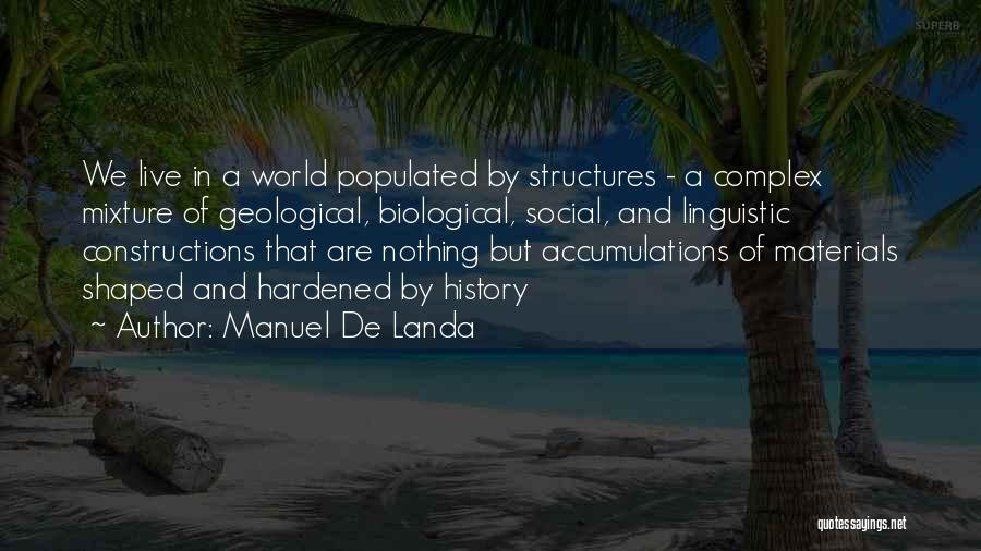 Manuel De Landa Quotes: We Live In A World Populated By Structures - A Complex Mixture Of Geological, Biological, Social, And Linguistic Constructions That