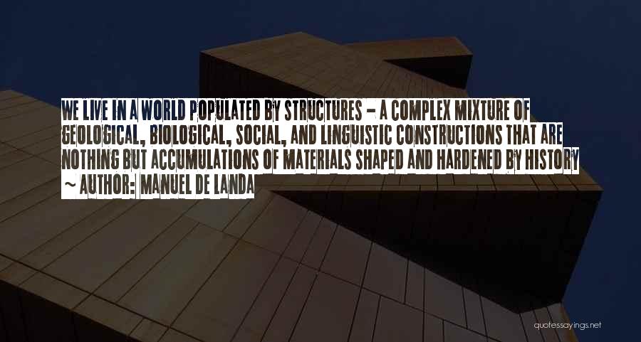 Manuel De Landa Quotes: We Live In A World Populated By Structures - A Complex Mixture Of Geological, Biological, Social, And Linguistic Constructions That